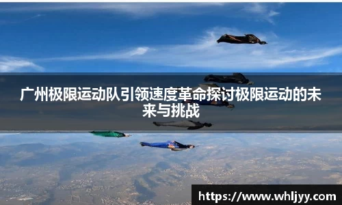 广州极限运动队引领速度革命探讨极限运动的未来与挑战