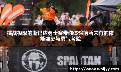 挑战极限的斯巴达勇士赛带你体验前所未有的体能盛宴与勇气考验